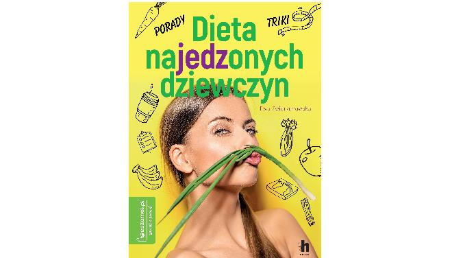 Dieta najedzonych dziewczyn: nowa książka o diecie bez głodzenia się, bez ograniczeń